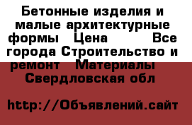 Бетонные изделия и малые архитектурные формы › Цена ­ 999 - Все города Строительство и ремонт » Материалы   . Свердловская обл.